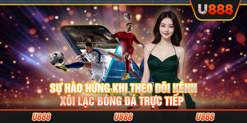 Sự hào hứng khi theo dõi kênh xôi lạc bóng đá trực tiếp 