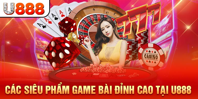 Các siêu phẩm game bài đỉnh cao tại U888