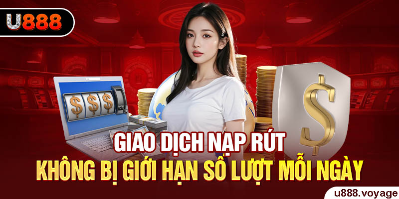 Giao dịch nạp rút không bị giới hạn số lượt mỗi ngày