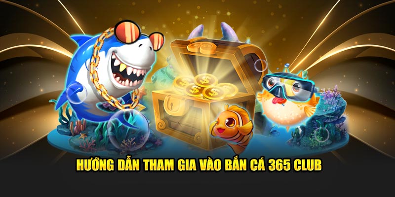 Hướng dẫn tham gia vào bắn cá 365 club