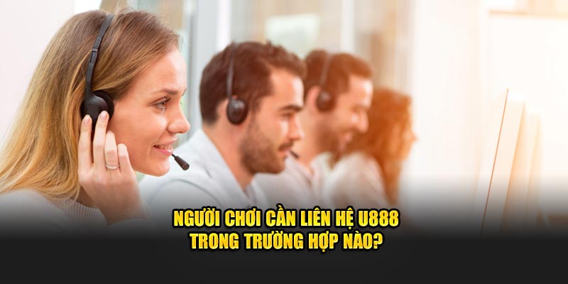 Người chơi cần liên hệ U888 trong trường hợp nào?